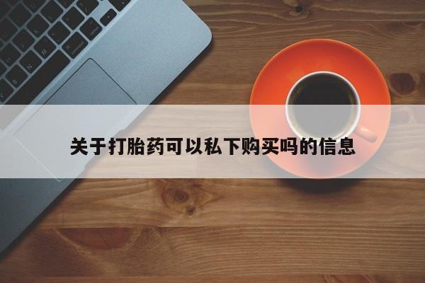 私人诊所不卖打胎药吗关于打胎药可以私下购买吗的信息