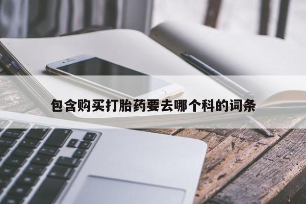 私人诊所不卖打胎药吗包含购买打胎药要去哪个科的词条