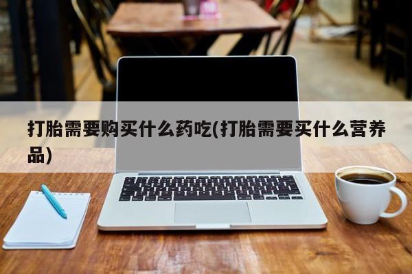 私人诊所不卖打胎药吗打胎需要购买什么药吃(打胎需要买什么营养品)