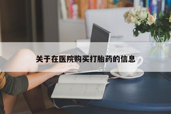 私人诊所不卖打胎药吗关于在医院购买打胎药的信息