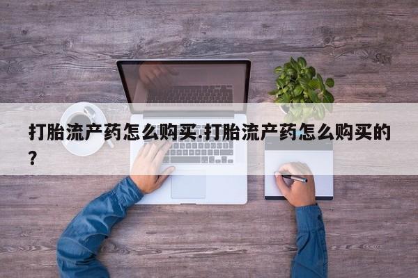 私人诊所不卖打胎药吗打胎流产药怎么购买.打胎流产药怎么购买的？