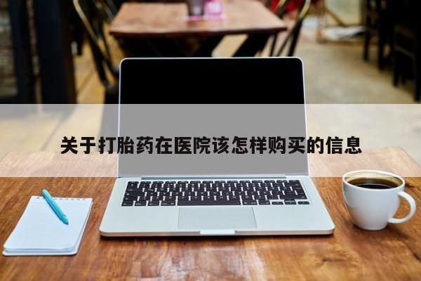 私人诊所不卖打胎药吗关于打胎药在医院该怎样购买的信息